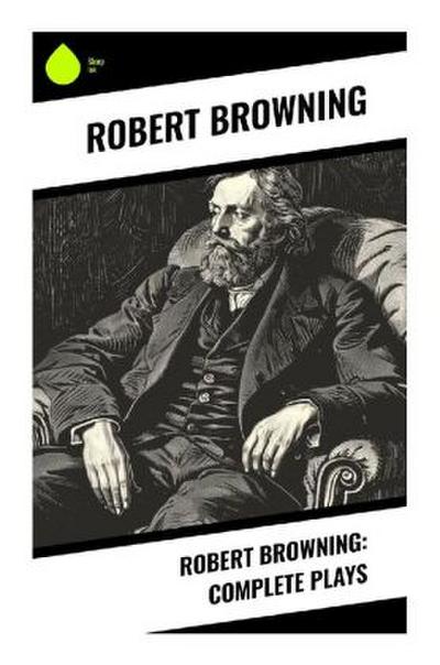 Robert Browning: Complete Plays