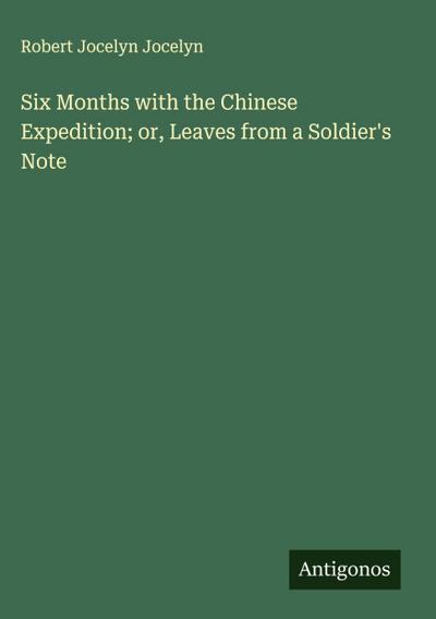 Six Months with the Chinese Expedition; or, Leaves from a Soldier’s Note