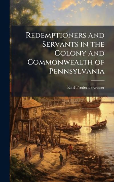 Redemptioners and Servants in the Colony and Commonwealth of Pennsylvania