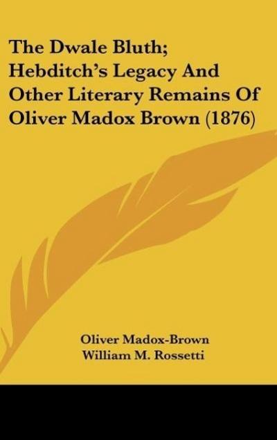 The Dwale Bluth; Hebditch’s Legacy And Other Literary Remains Of Oliver Madox Brown (1876)