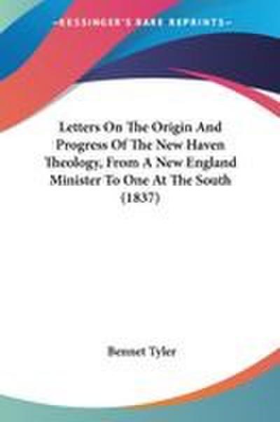 Letters On The Origin And Progress Of The New Haven Theology, From A New England Minister To One At The South (1837)