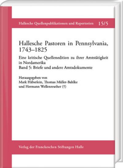 Hallesche Pastoren in Pennsylvania, 1743-1825. Eine kritische Quellenedition zu ihrer Amtstätigkeit in Nordamerika