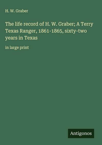 The life record of H. W. Graber; A Terry Texas Ranger, 1861-1865, sixty-two years in Texas