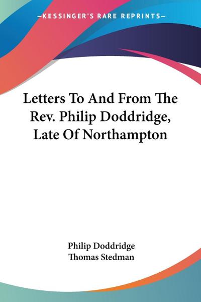 Letters To And From The Rev. Philip Doddridge, Late Of Northampton