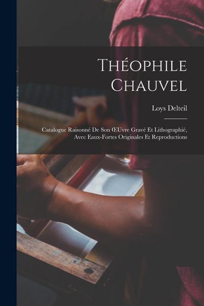 Théophile Chauvel: Catalogue Raisonné De Son OEuvre Gravé Et Lithographié, Avec Eaux-Fortes Originales Et Reproductions