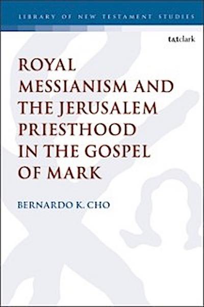 Royal Messianism and the Jerusalem Priesthood in the Gospel of Mark