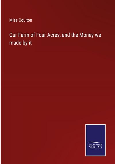 Our Farm of Four Acres, and the Money we made by it