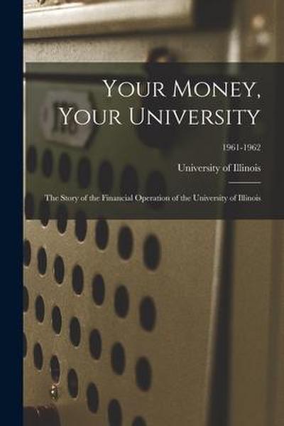 Your Money, Your University; the Story of the Financial Operation of the University of Illinois; 1961-1962