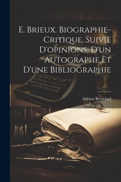 E. Brieux. Biographie-critique, Suivie D’opinions, d’un Autographe et d’une Bibliographie