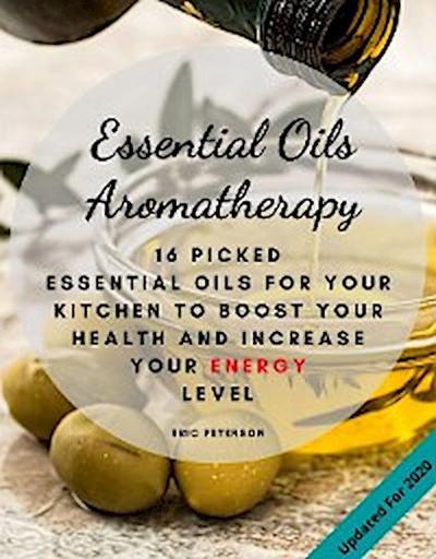 Essential Oils Aromatherapy: 25 Essential Oils for your kitchen to Boost your Health and increase your energy level