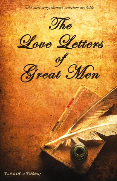 The Love Letters of Great Men - The Most Comprehensive Collection Available