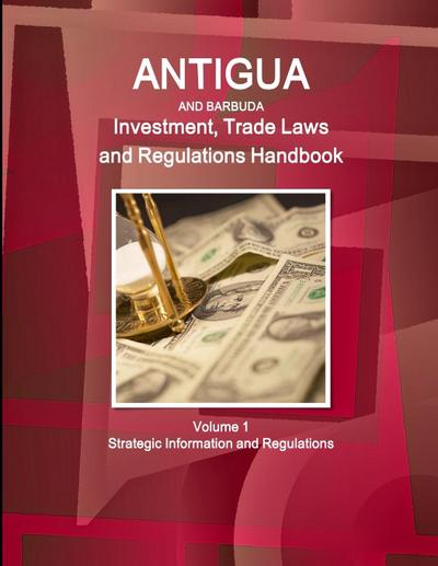 Antigua and Barbuda Investment, Trade Laws and Regulations Handbook Volume 1 Strategic Information and Regulations