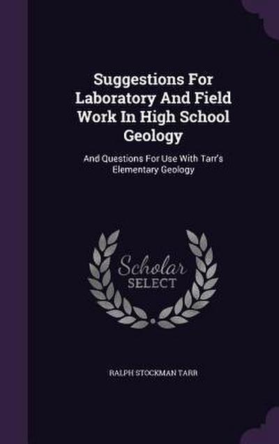 Suggestions For Laboratory And Field Work In High School Geology: And Questions For Use With Tarr’s Elementary Geology