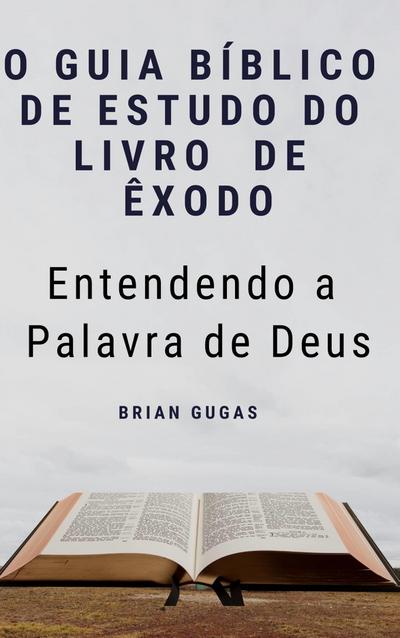 O Guia Biblico de Estudo do Livro  de Exodo - Entendendo a Palavra de Deus