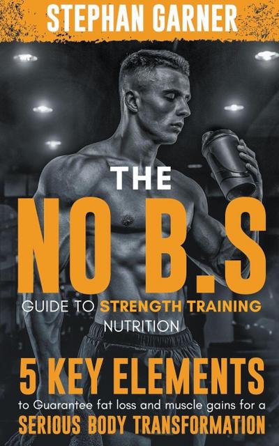 Garner, S: No B.S. Guide to Strength Training Nutrition