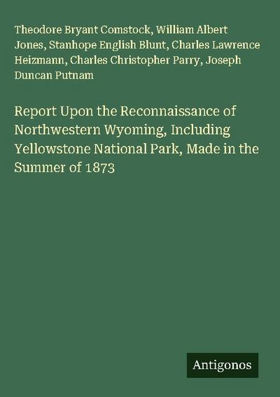 Report Upon the Reconnaissance of Northwestern Wyoming, Including Yellowstone National Park, Made in the Summer of 1873