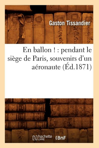 En Ballon !: Pendant Le Siège de Paris, Souvenirs d’Un Aéronaute (Éd.1871)
