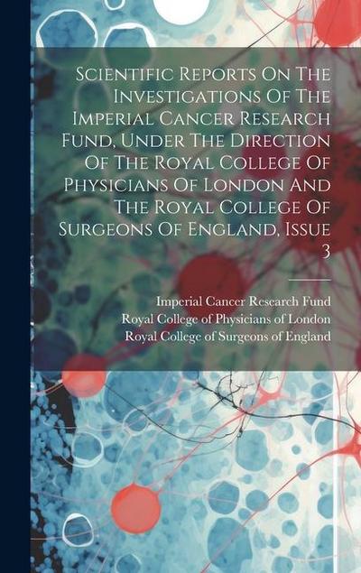 Scientific Reports On The Investigations Of The Imperial Cancer Research Fund, Under The Direction Of The Royal College Of Physicians Of London And Th