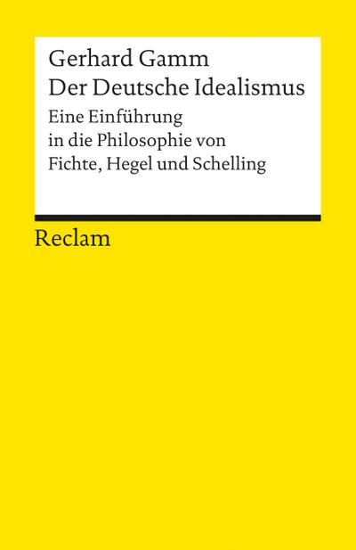 Der Deutsche Idealismus: Eine Einführung in die Philosophie von Fichte, Hegel und Schelling (Reclams Universal-Bibliothek)