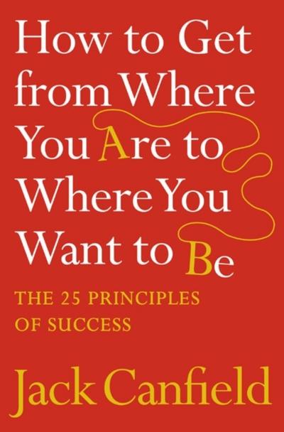 How to Get from Where You Are to Where You Want to Be - Jack Canfield