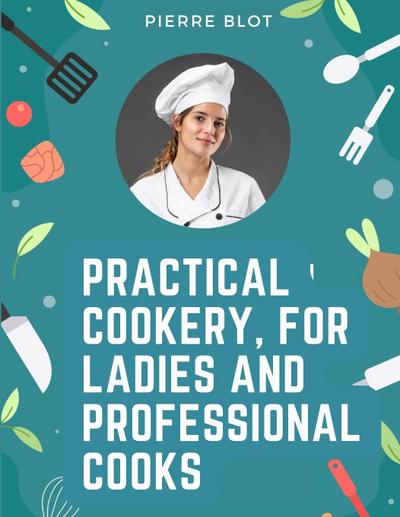 Pierre Blot: Practical Cookery, for Ladies and Professional