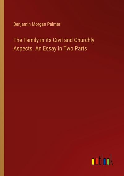 The Family in its Civil and Churchly Aspects. An Essay in Two Parts