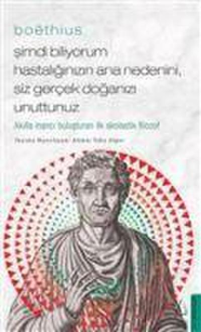 Simdi Biliyorum Hastaliginizin Ana Nedenini, Siz Gercek Doganizi Unuttunuz - Boethius