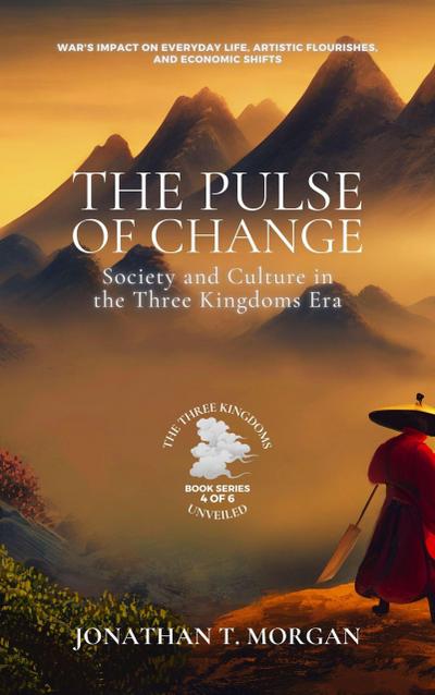 The Pulse of Change: Society and Culture in the Three Kingdoms Era: War’s Impact on Everyday Life, Artistic Flourishes, and Economic Shifts (The Three Kingdoms Unveiled: A Comprehensive Journey through Ancient China, #4)