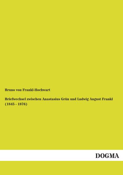 Briefwechsel zwischen Anastasius Grün und Ludwig August Frankl (1845 - 1876)