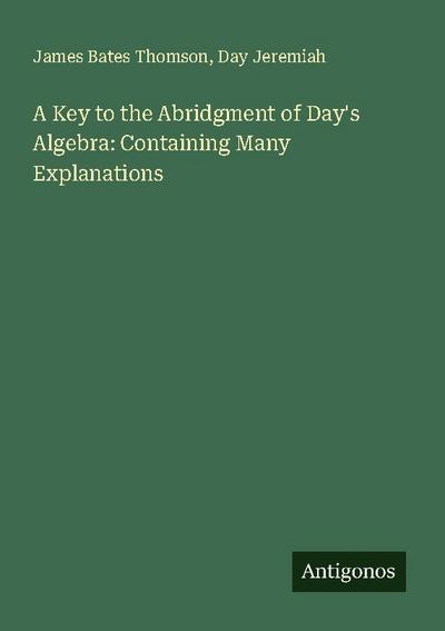A Key to the Abridgment of Day’s Algebra: Containing Many Explanations