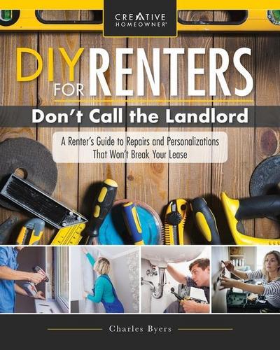 DIY for Renters: Don’t Call the Landlord: A Renter’s Guide to Repairs and Personalizations That Won’t Break Your Lease