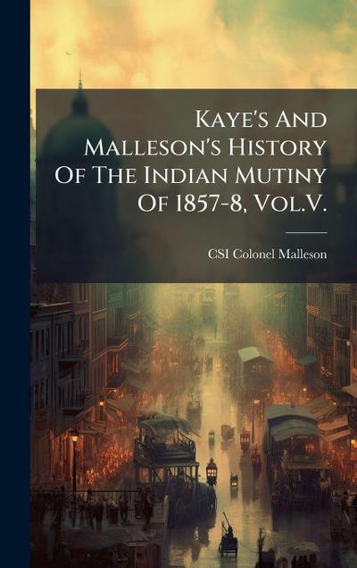 Kaye’s And Malleson’s History Of The Indian Mutiny Of 1857-8, Vol.V.