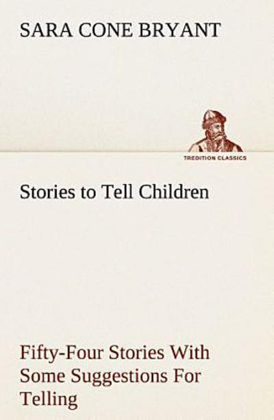 Stories to Tell Children Fifty-Four Stories With Some Suggestions For Telling