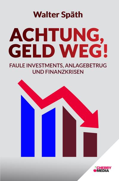 Achtung, Geld Weg! - Faule Investments, Anlagebetrug und Finanzkrisen
