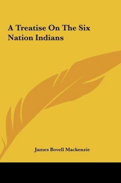 A Treatise On The Six Nation Indians - James Bovell Mackenzie