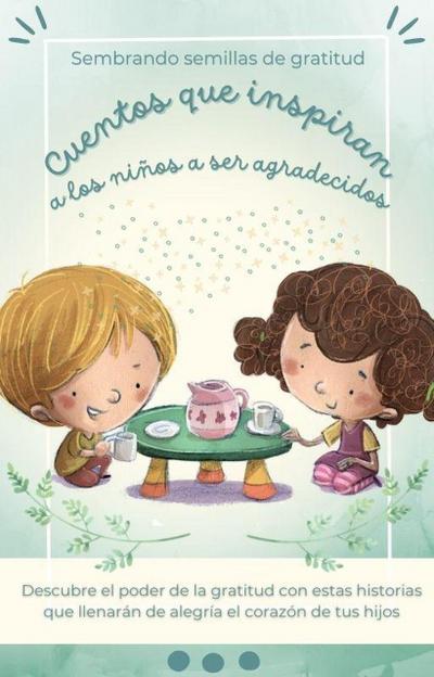 Sembrando semillas de gratitud Cuentos que inspiran a los niños a ser agradecidos (Cuentos infantiles)