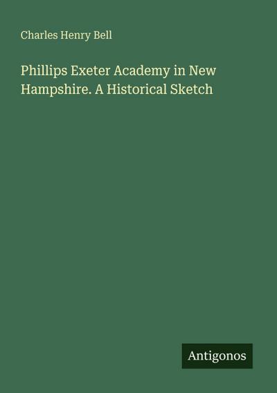 Phillips Exeter Academy in New Hampshire. A Historical Sketch