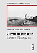 Die vergessenen Toten: Todesopfer des DDR-Grenzregimes in Berlin von der Teilung bis zum Mauerbau (1948?1961) (Geschichte von Mauer und Flucht, Band 7)