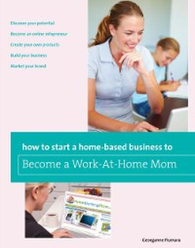 How to Start a Home-based Business to Become a Work-At-Home Mom