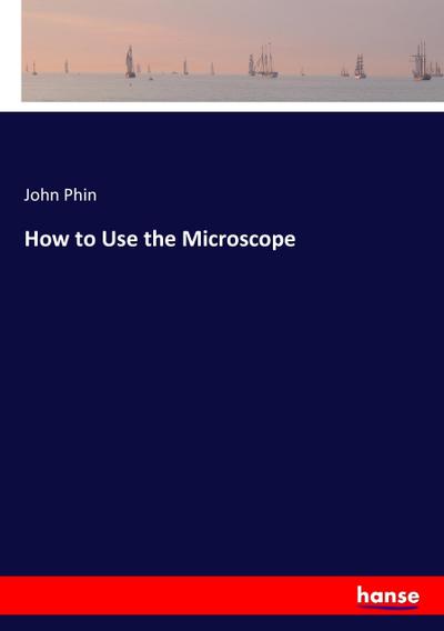 How to Use the Microscope - John Phin