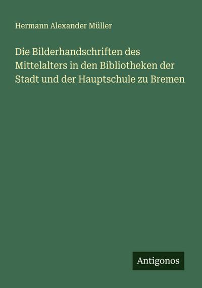 Die Bilderhandschriften des Mittelalters in den Bibliotheken der Stadt und der Hauptschule zu Bremen