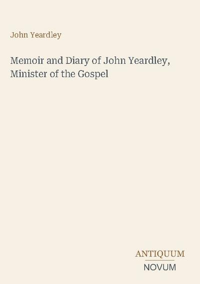 Memoir and Diary of John Yeardley, Minister of the Gospel