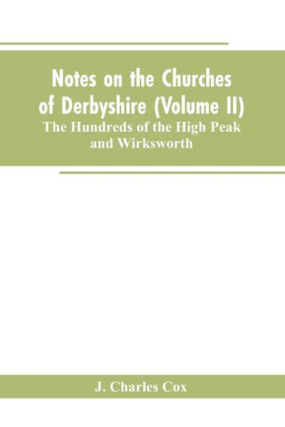 Notes on the Churches of Derbyshire (Volume II); The Hundreds of the High Peak and Wirksworth.