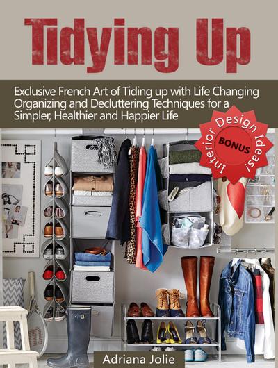 Tidying Up: Exclusive French Art of Tidying up with Life Changing Organizing and Decluttering Techniques for a Simpler, Healthier and Happier Life