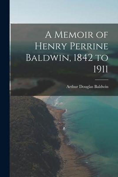 A Memoir of Henry Perrine Baldwin, 1842 to 1911