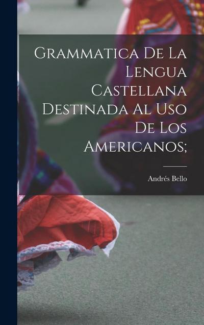 Grammatica de la lengua castellana destinada al uso de los Americanos;