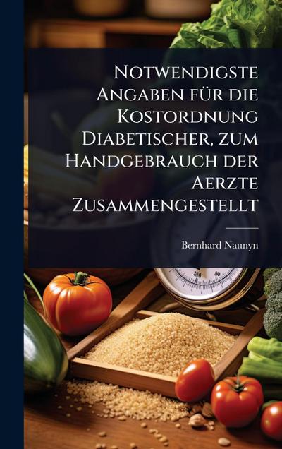 Notwendigste Angaben fÃ1/4r die Kostordnung Diabetischer, zum Handgebrauch der Aerzte Zusammengestellt