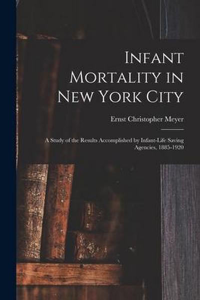 Infant Mortality in New York City: a Study of the Results Accomplished by Infant-life Saving Agencies, 1885-1920