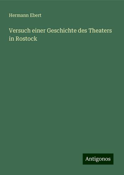 Ebert, H: Versuch einer Geschichte des Theaters in Rostock