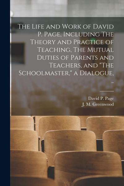 The Life and Work of David P. Page, Including The Theory and Practice of Teaching, The Mutual Duties of Parents and Teachers, and "The Schoolmaster,"